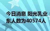 今日消息 阳光乳业：截至7月30日，公司股东人数为40574人