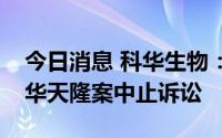 今日消息 科华生物：西安未央区法院裁定科华天隆案中止诉讼