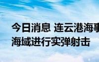 今日消息 连云港海事局：将在黄海南部部分海域进行实弹射击