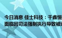 今日消息 佳士科技：千鑫恒所持有公司1263.81万股股份将面临因司法强制执行导致被动减持的情形