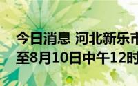 今日消息 河北新乐市：暂保持全市静默管理至8月10日中午12时