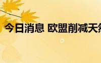 今日消息 欧盟削减天然气用量协议正式生效