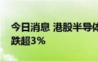 今日消息 港股半导体板块走低，晶门半导体跌超3%