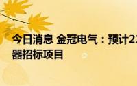 今日消息 金冠电气：预计2141万元中标南方电网线路避雷器招标项目