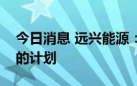 今日消息 远兴能源：暂无开展盐湖提锂业务的计划