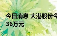 今日消息 大港股份今日涨停，一机构买入4036万元