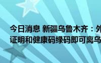 今日消息 新疆乌鲁木齐：外地游客持24小时核酸检测阴性证明和健康码绿码即可离乌