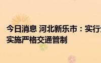 今日消息 河北新乐市：实行分区分级差异化防控管理，继续实施严格交通管制