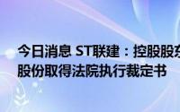 今日消息 ST联建：控股股东及其一致行动人被司法处置的股份取得法院执行裁定书