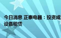 今日消息 正泰电器：投资成立新公司，经营范围含光伏发电设备租赁