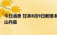 今日消息 甘肃8月9日新增本土无症状感染者1例，在张掖市山丹县