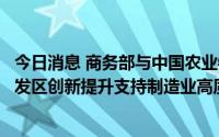 今日消息 商务部与中国农业银行签署推进国家级经济技术开发区创新提升支持制造业高质量发展合作备忘录