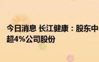 今日消息 长江健康：股东中山松德、苏上健康拟合计减持不超4%公司股份