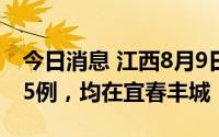 今日消息 江西8月9日新增本土无症状感染者5例，均在宜春丰城