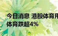 今日消息 港股体育用品板块持续走低，安踏体育跌超4%