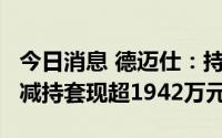 今日消息 德迈仕：持股5%以上个人股东近期减持套现超1942万元