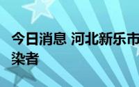 今日消息 河北新乐市新增3例新冠肺炎阳性感染者