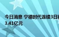 今日消息 宁德时代连续3日获北向资金净买入，合计净买入3.41亿元