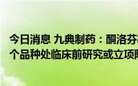 今日消息 九典制药：酮洛芬凝胶贴膏正审评审批中，另有多个品种处临床前研究或立项阶段