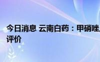 今日消息 云南白药：甲硝唑片通过仿制药质量和疗效一致性评价