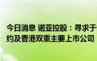 今日消息 诺亚控股：寻求于香港联交所主要上市，并成为纽约及香港双重主要上市公司