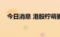 今日消息 港股柠萌影视上市首日跌近4%