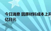 今日消息 因原材料成本上升等，东芝第一财季营业亏损48亿日元