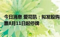 今日消息 爱司凯：拟发股购买网银互联全部或部分股权，股票8月11日起停牌