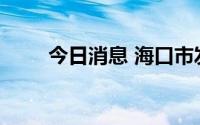 今日消息 海口市发布暴雨红色预警