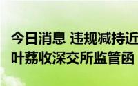 今日消息 违规减持近2500万股，ST泰禾股东叶荔收深交所监管函