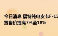 今日消息 福特纯电皮卡F-150 Lightning宣布涨价，多种配置售价提高7%至18%