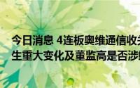 今日消息 4连板奥维通信收关注函：要求说明基本面是否发生重大变化及董监高是否涉嫌内幕交易