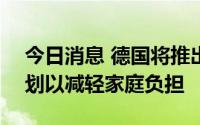 今日消息 德国将推出100亿欧元税收减免计划以减轻家庭负担