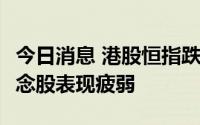 今日消息 港股恒指跌超1%，汽车股、CXO概念股表现疲弱