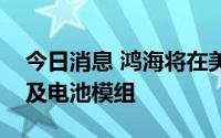 今日消息 鸿海将在美代工生产电动农业机具及电池模组