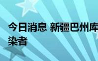 今日消息 新疆巴州库尔勒市新增1例无症状感染者