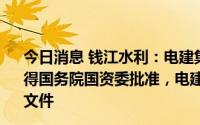 今日消息 钱江水利：电建集团要约收购公司股份事宜尚需取得国务院国资委批准，电建集团与拓世诺金签署补充协议等文件