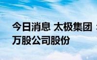 今日消息 太极集团：控股股东新增质押800万股公司股份