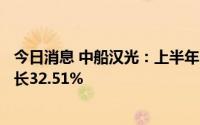 今日消息 中船汉光：上半年归母净利5959.66万元，同比增长32.51%