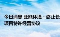 今日消息 旺能环境：终止长汀县环境卫生综合服务中心PPP项目特许经营协议