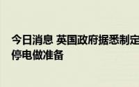 今日消息 英国政府据悉制定冬季应急计划，为明年1月潜在停电做准备