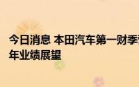 今日消息 本田汽车第一财季营业利润降幅低于预期，上调全年业绩展望