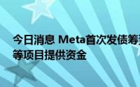 今日消息 Meta首次发债筹资100亿美元，有助于为元宇宙等项目提供资金