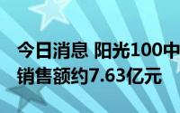 今日消息 阳光100中国：前7月未经审核合同销售额约7.63亿元