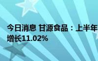 今日消息 甘源食品：上半年归母净利润4110.34万元，同比增长11.02%