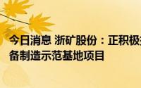 今日消息 浙矿股份：正积极推进废旧新能源电池再生利用装备制造示范基地项目