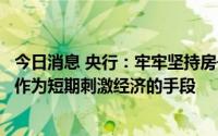 今日消息 央行：牢牢坚持房子是用来住的，坚持不将房地产作为短期刺激经济的手段