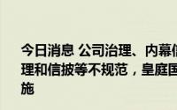 今日消息 公司治理、内幕信息知情人登记管理、关联交易管理和信披等不规范，皇庭国际被深圳证监局采取责令改正措施