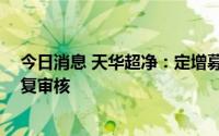 今日消息 天华超净：定增募资不超46亿元申请获深交所恢复审核