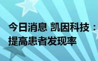 今日消息 凯因科技：重点开拓高发县域市场，提高患者发现率